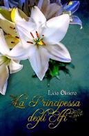 La principessa degli Elfi. Nuova ediz. di Licia Oliviero edito da StreetLib