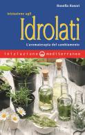 Iniziazione agli idrolati. L'aromaterapia del cambiamento di Rosella Rasori edito da Edizioni Mediterranee