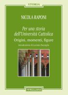 Per una storia dell'Università Cattolica. Origni, momenti, figure di Nicola Raponi edito da Morcelliana