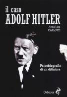 Il caso Adolf Hitler. Psicobiografie di un dittatore di Anna L. Carlotti edito da Odoya