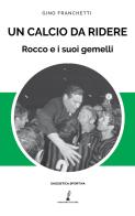 Un calcio da ridere. Rocco e i suoi gemelli di Gino Franchetti edito da Prospero Editore