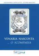 Venaria nascosta... O scomparsa di Alessandro Cappelletto, Ettore Maschio edito da Pro Loco Altessano-Venaria