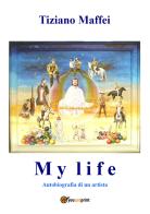 My life. Autobiografia di un artista di Tiziano Maffei edito da Youcanprint
