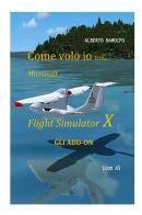 Come volo io con Microsoft Flight Simulator X. Gli add-on di Alberto Ramolfo edito da StreetLib