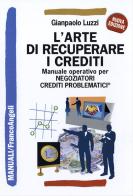 L' arte di recuperare i crediti. Manuale operativo per negoziatori crediti problematici di Gianpaolo Luzzi edito da Franco Angeli