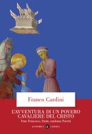 L' avventura di un povero cavaliere del Cristo. Frate Francesco, Dante, madonna Povertà di Franco Cardini edito da Laterza