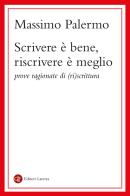 Scrivere è bene, riscrivere è meglio. Prove ragionate di (ri)scrittura di Massimo Palermo edito da Laterza