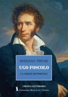 Ugo Foscolo e il viaggio sentimentale di Bogdana Trivak edito da Fondazione Mario Luzi