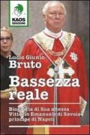 Bassezza reale. Biografia di Sua Altezza Vittorio Emanuele di Savoia principe di Napoli di Lucio G. Bruto edito da Kaos