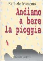 Andiamo a bere la pioggia di Raffaele Mangano edito da Lupetti