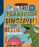 Cose pazzesche su dinosauri e altre bestie preistoriche di Mike Lowery edito da Nord-Sud