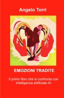 Emozioni tradite. Saper riconoscere le emozioni nascoste, poterle vivere è il segreto per una vita felice di Angelo Torri edito da ilmiolibro self publishing