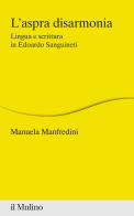 L' aspra disarmonia. Lingua e scrittura in Edoardo Sanguineti di Manuela Manfredini edito da Il Mulino