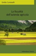 La fiscalità della azienda agricola. Ediz. integrale di Emilio Corteselli edito da Infilaindiana Edizioni