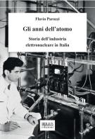 Gli anni dell'atomo. Storia dell'industria elettronucleare in Italia di Flavio Parozzi edito da Biblion