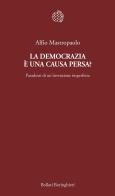 La democrazia è una causa persa? Paradossi di un'invenzione imperfetta di Alfio Mastropaolo edito da Bollati Boringhieri