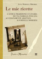 Le mie ricette. L'antica tradizione culinaria di una famiglia toscana accuratamente adattata ai fornelli moderni di Anna Marsigli Mirabile edito da Sarnus