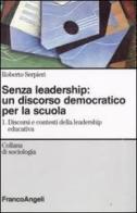 Senza leadership: un discorso democratico per la scuola vol.1 di Roberto Serpieri edito da Franco Angeli