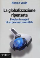 La globalizzazione ripensata. Problemi e registi di un processo reversibile di Antimo Verde edito da Luiss University Press