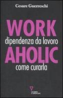 Workaholic. Dipendenza da lavoro: come curarla di Cesare Guerreschi edito da Guerini e Associati