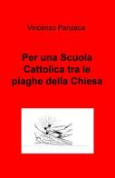 Per una scuola cattolica tra le piaghe della Chiesa di Vincenzo Panzeca edito da ilmiolibro self publishing