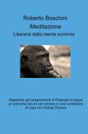 Meditazione. Liberarsi dalla mente scimmia di Roberto Boschini edito da ilmiolibro self publishing