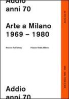 Addio anni 70. Arte a Milano 1969-1980 edito da Mousse Magazine & Publishing