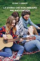 La storia che non abbiamo mai raccontato di Elena Llorente edito da Gruppo Albatros Il Filo