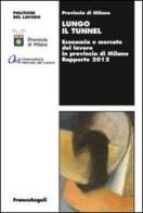 Lungo il tunnel. Economia e mercato del lavoro in provincia di Milano. Rapporto 2012 edito da Franco Angeli