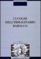 I luoghi dell'immaginario barocco. Atti del Convegno (Siena, 21-23 ottobre 1999) di Lucia Strappini edito da Liguori