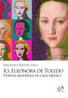 Io, Eleonora de Toledo. Donna moderna in casa Medici di Francesca Rachel Valle edito da Press & Archeos