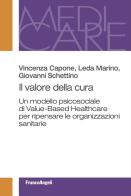 Il valore della cura. Un modello psicosociale di Value-Based Healthcare per ripensare le organizzazioni sanitarie di Vincenza Capone, Leda Marino, Giovanni Schettino edito da Franco Angeli
