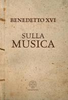 Sulla musica di Benedetto XVI (Joseph Ratzinger) edito da Marcianum Press