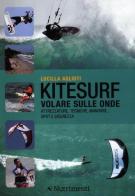 Kitesurf. Volare sulle onde. Attrezzature, tecniche, manovre, spot e sicurezza di Lucilla Aglioti edito da Nutrimenti