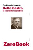 Delfo Castro, il socialdemocratico di Ferdinando Leonzio edito da ZeroBook