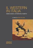 Il western in Italia. Cinema, musica, letteratura e fumetto edito da Graphot