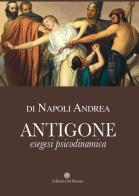 Antigone. Esegesi psicodinamica di Andrea Di Napoli edito da Edizioni del Rosone