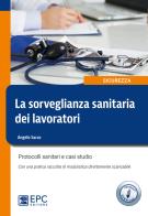 La sorveglianza sanitaria dei lavoratori. Protocolli sanitari e casi studio. Nuova ediz. di Angelo Sacco edito da EPC