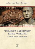 «Delenda Carthago» Roma padrona. L'integrato destino degli Scipioni di Alessandro Roazzi edito da Ps Edizioni