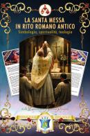 La santa Messa in rito romano antico. Simbologia, spiritualità, teologia di Leonardo Maria Pompei edito da Youcanprint