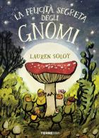 La felicità segreta degli gnomi. Ediz. a colori di Lauren Soloy edito da Terre di Mezzo