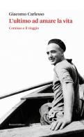 L'ultimo ad amare la vita. Giovanni Comisso e il viaggio di Giacomo Carlesso edito da Ronzani Editore