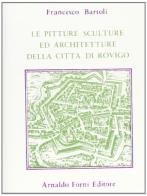 Le pitture, sculture e architetture della città di Rovigo (rist. anast. Venezia, 1793) di Francesco Bartoli edito da Forni