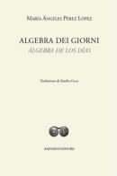 Algebra dei giorni-Álgebra de los días. Ediz. bilingue di María Ángeles Pérez López edito da Raffaelli