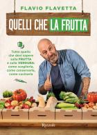 Quelli che la frutta. Tutto quello devi sapere sulla frutta e sulla verdura: come sceglierla, come conservarla e come cucinarla di Flavio Flavetta edito da Rizzoli