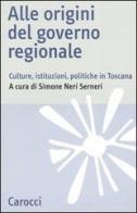 Alle origini del governo regionale. Culture, istituzioni, politiche in Toscana edito da Carocci