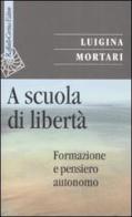 A scuola di libertà. Formazione e pensiero autonomo di Luigina Mortari edito da Raffaello Cortina Editore