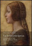 La bella principessa di Leonardo da Vinci. Ritratto di Bianca Sforza. Ediz. illustrata di Martin Kemp, Pascal Cotte, Eva Schwan edito da Mandragora