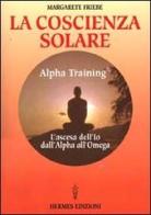 La coscienza solare. Alpha Training. L'ascesa dell'Io dall'Alpha all'Omega di Margarete Friebe edito da Hermes Edizioni