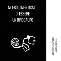 Mi ero dimenticato di essere un dinosauro di Marco Perusi Savorelli, Alessandro Silva edito da Youcanprint